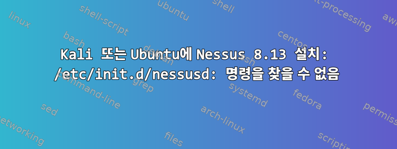 Kali 또는 Ubuntu에 Nessus 8.13 설치: /etc/init.d/nessusd: 명령을 찾을 수 없음