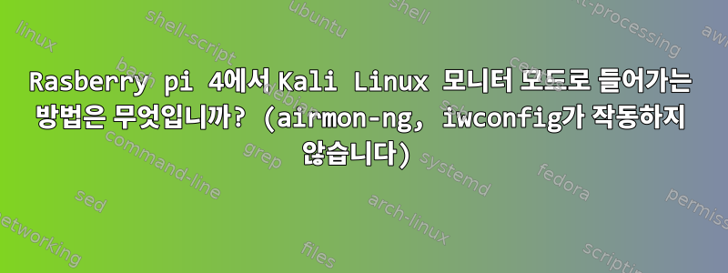 Rasberry pi 4에서 Kali Linux 모니터 모드로 들어가는 방법은 무엇입니까? (airmon-ng, iwconfig가 작동하지 않습니다)