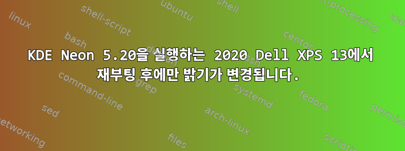 KDE Neon 5.20을 실행하는 2020 Dell XPS 13에서 재부팅 후에만 밝기가 변경됩니다.