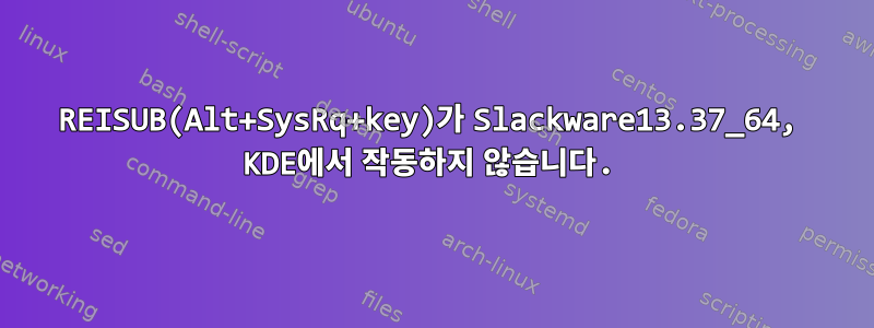 REISUB(Alt+SysRq+key)가 Slackware13.37_64, KDE에서 작동하지 않습니다.