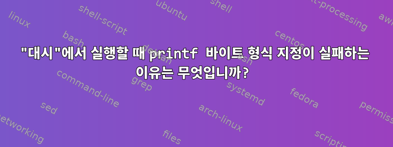 "대시"에서 실행할 때 printf 바이트 형식 지정이 실패하는 이유는 무엇입니까?