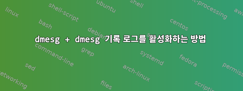 dmesg + dmesg 기록 로그를 활성화하는 방법