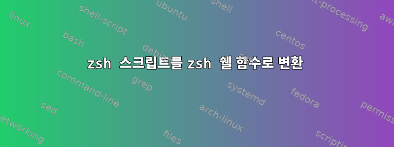 zsh 스크립트를 zsh 쉘 함수로 변환