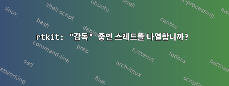 rtkit: "감독" 중인 스레드를 나열합니까?