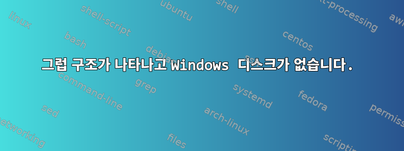 그럽 구조가 나타나고 Windows 디스크가 없습니다.