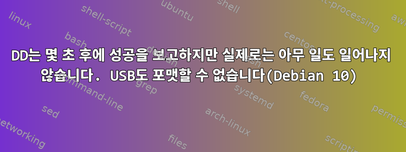 DD는 몇 초 후에 성공을 보고하지만 실제로는 아무 일도 일어나지 않습니다. USB도 포맷할 수 없습니다(Debian 10)