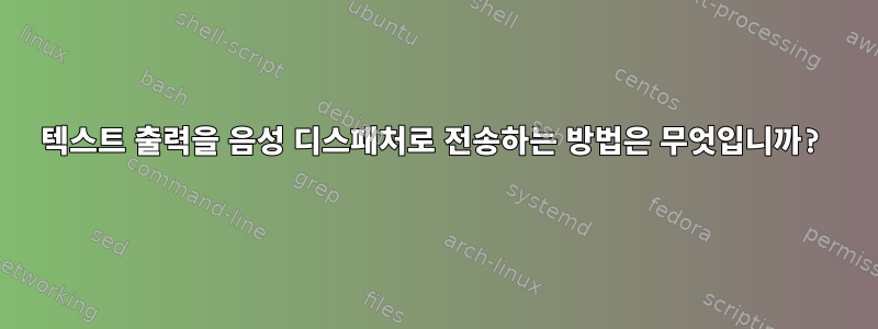 텍스트 출력을 음성 디스패처로 전송하는 방법은 무엇입니까?