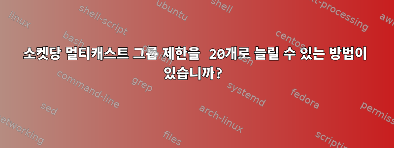 소켓당 멀티캐스트 그룹 제한을 20개로 늘릴 수 있는 방법이 있습니까?