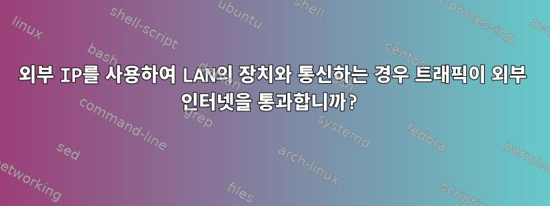 외부 IP를 사용하여 LAN의 장치와 통신하는 경우 트래픽이 외부 인터넷을 통과합니까?