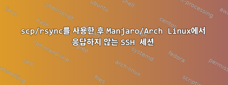 scp/rsync를 사용한 후 Manjaro/Arch Linux에서 응답하지 않는 SSH 세션