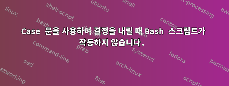 Case 문을 사용하여 결정을 내릴 때 Bash 스크립트가 작동하지 않습니다.