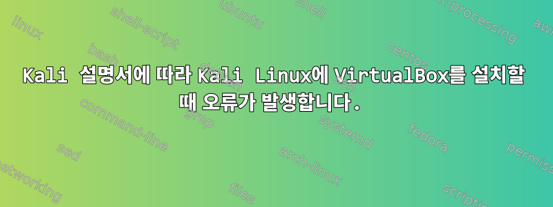 Kali 설명서에 따라 Kali Linux에 VirtualBox를 설치할 때 오류가 발생합니다.