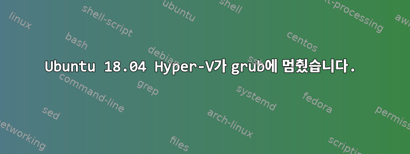 Ubuntu 18.04 Hyper-V가 grub에 멈췄습니다.