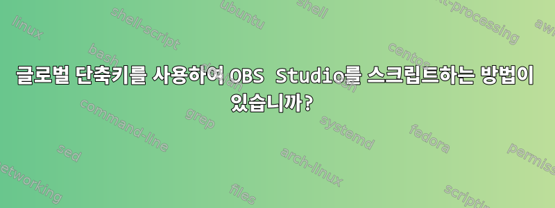 글로벌 단축키를 사용하여 OBS Studio를 스크립트하는 방법이 있습니까?