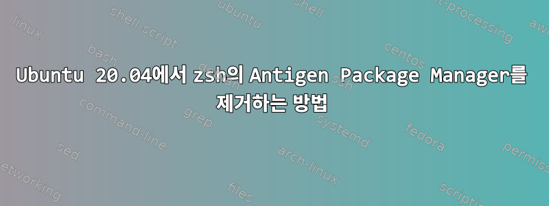 Ubuntu 20.04에서 zsh의 Antigen Package Manager를 제거하는 방법