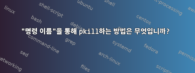 "명령 이름"을 통해 pkill하는 방법은 무엇입니까?