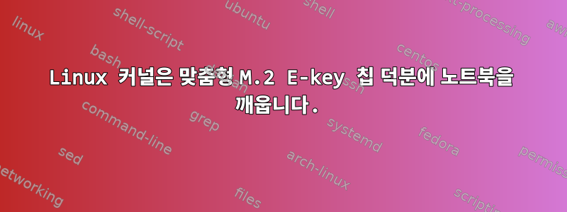 Linux 커널은 맞춤형 M.2 E-key 칩 덕분에 노트북을 깨웁니다.