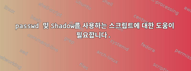 passwd 및 Shadow를 사용하는 스크립트에 대한 도움이 필요합니다.