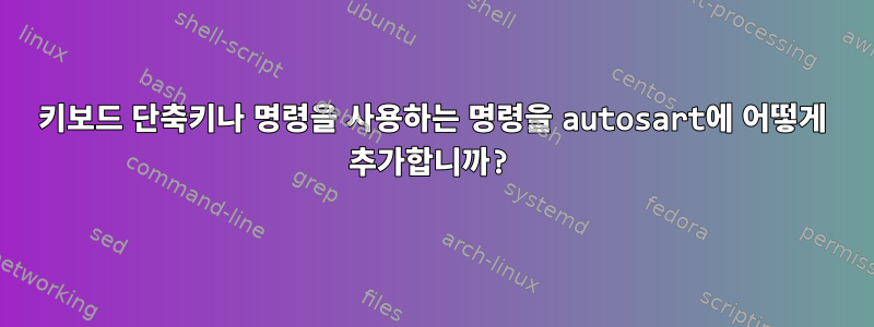 키보드 단축키나 명령을 사용하는 명령을 autosart에 어떻게 추가합니까?