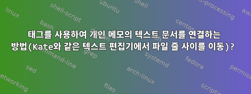 태그를 사용하여 개인 메모의 텍스트 문서를 연결하는 방법(Kate와 같은 텍스트 편집기에서 파일 줄 사이를 이동)?