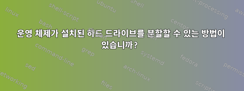 운영 체제가 설치된 하드 드라이브를 분할할 수 있는 방법이 있습니까?