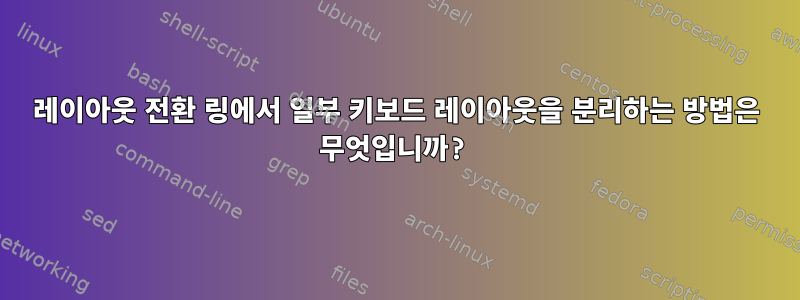 레이아웃 전환 링에서 일부 키보드 레이아웃을 분리하는 방법은 무엇입니까?