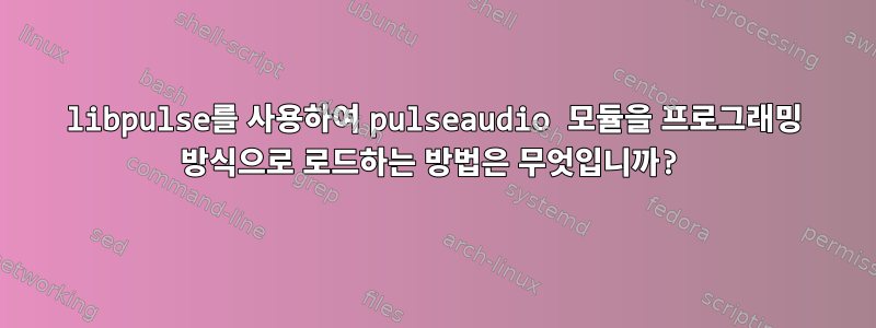 libpulse를 사용하여 pulseaudio 모듈을 프로그래밍 방식으로 로드하는 방법은 무엇입니까?