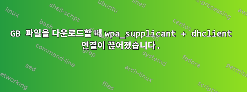 4GB 파일을 다운로드할 때 wpa_supplicant + dhclient 연결이 끊어졌습니다.