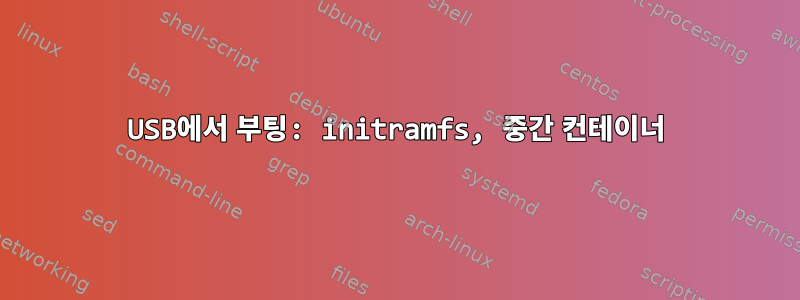 USB에서 부팅: initramfs, 중간 컨테이너