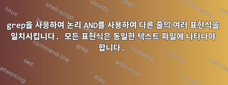 grep을 사용하여 논리 AND를 사용하여 다른 줄의 여러 표현식을 일치시킵니다. 모든 표현식은 동일한 텍스트 파일에 나타나야 합니다.