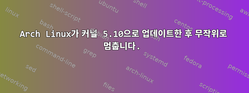 Arch Linux가 커널 5.10으로 업데이트한 후 무작위로 멈춥니다.