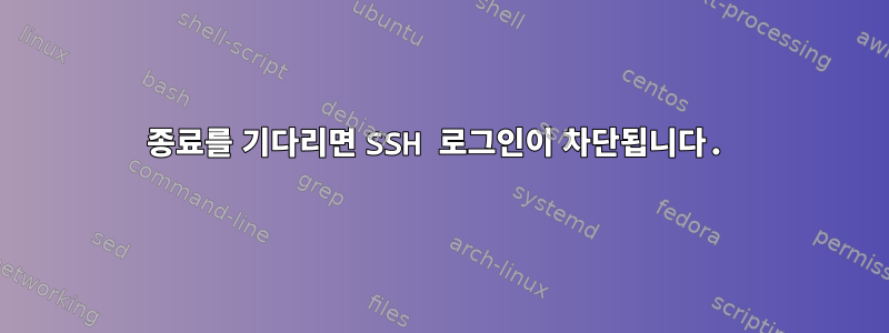 종료를 기다리면 SSH 로그인이 차단됩니다.