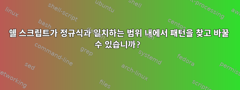 쉘 스크립트가 정규식과 일치하는 범위 내에서 패턴을 찾고 바꿀 수 있습니까?