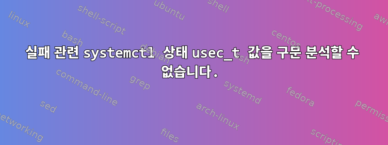 실패 관련 systemctl 상태 usec_t 값을 구문 분석할 수 없습니다.