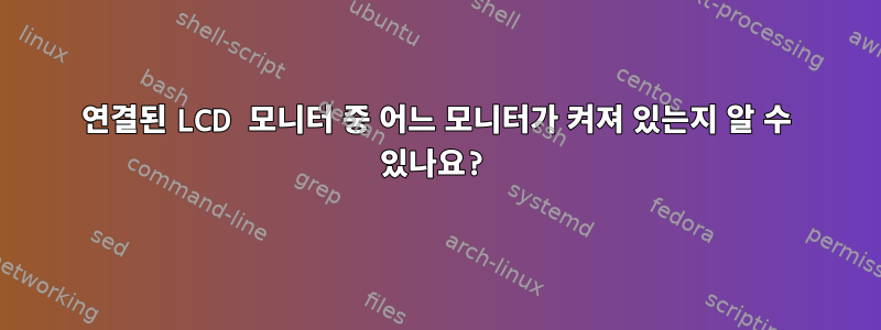 연결된 LCD 모니터 중 어느 모니터가 켜져 있는지 알 수 있나요?