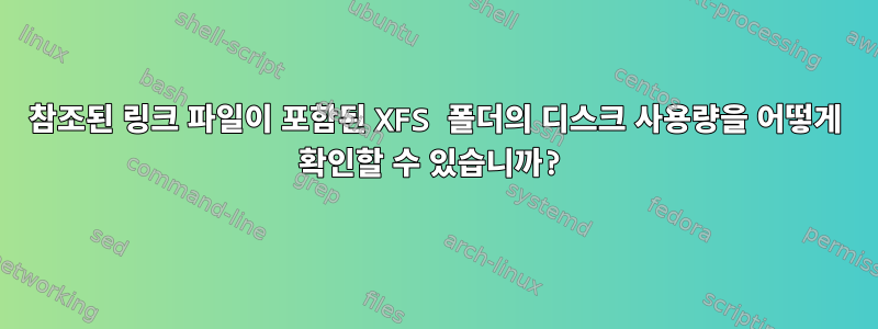 참조된 링크 파일이 포함된 XFS 폴더의 디스크 사용량을 어떻게 확인할 수 있습니까?