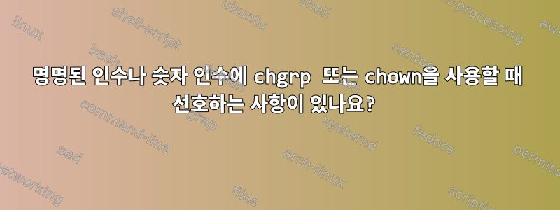 명명된 인수나 숫자 인수에 chgrp 또는 chown을 사용할 때 선호하는 사항이 있나요?