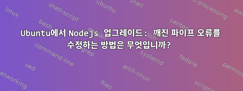 Ubuntu에서 Nodejs 업그레이드: 깨진 파이프 오류를 수정하는 방법은 무엇입니까?