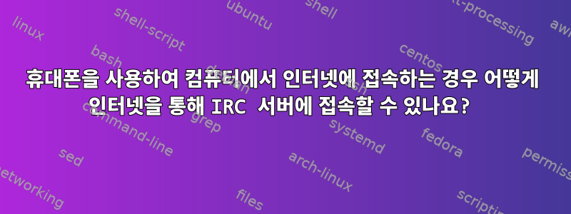 휴대폰을 사용하여 컴퓨터에서 인터넷에 접속하는 경우 어떻게 인터넷을 통해 IRC 서버에 접속할 수 있나요?