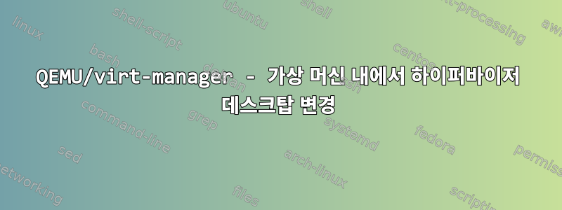 QEMU/virt-manager - 가상 머신 내에서 하이퍼바이저 데스크탑 변경