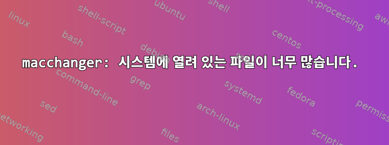 macchanger: 시스템에 열려 있는 파일이 너무 많습니다.