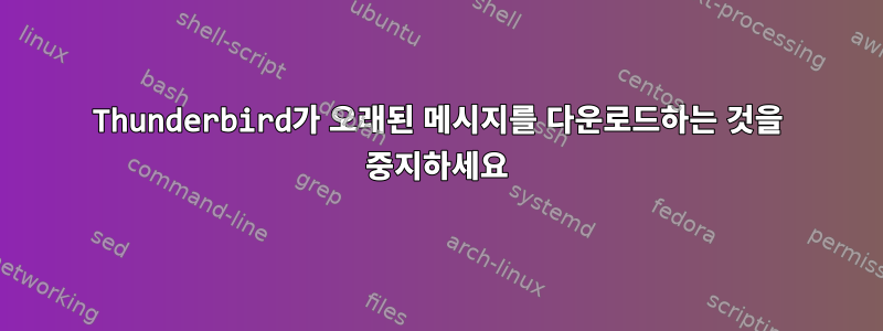 Thunderbird가 오래된 메시지를 다운로드하는 것을 중지하세요