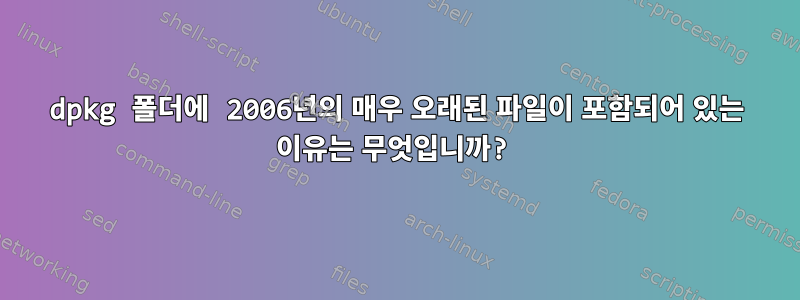 dpkg 폴더에 2006년의 매우 오래된 파일이 포함되어 있는 이유는 무엇입니까?