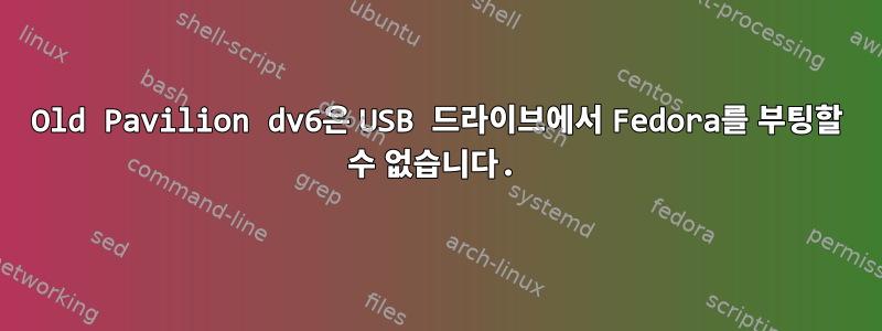 Old Pavilion dv6은 USB 드라이브에서 Fedora를 부팅할 수 없습니다.