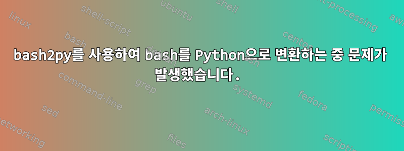 bash2py를 사용하여 bash를 Python으로 변환하는 중 문제가 발생했습니다.