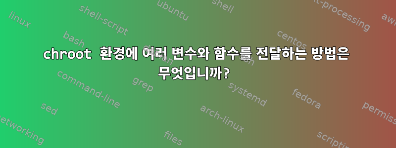 chroot 환경에 여러 변수와 함수를 전달하는 방법은 무엇입니까?