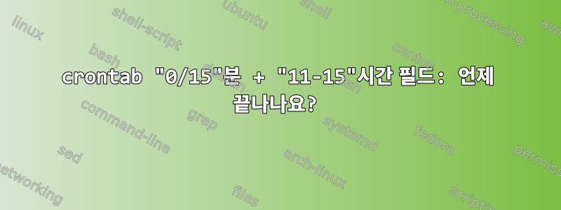 crontab "0/15"분 + "11-15"시간 필드: 언제 끝나나요?