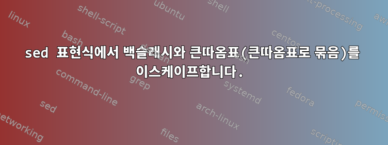 sed 표현식에서 백슬래시와 큰따옴표(큰따옴표로 묶음)를 이스케이프합니다.