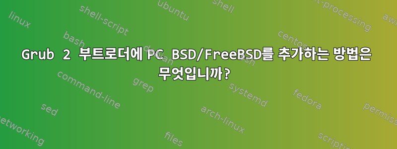 Grub 2 부트로더에 PC BSD/FreeBSD를 추가하는 방법은 무엇입니까?