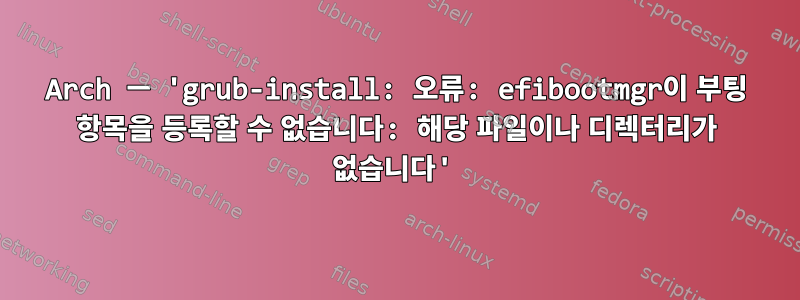 Arch ─ 'grub-install: 오류: efibootmgr이 부팅 항목을 등록할 수 없습니다: 해당 파일이나 디렉터리가 없습니다'